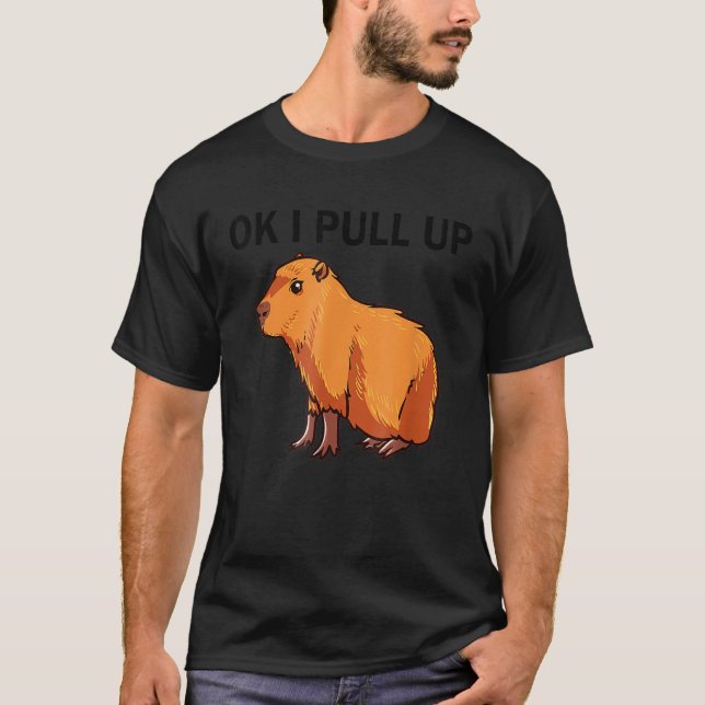 Ok I Pull Up Funny Capybara Dank Meme T-Shirt (Front)