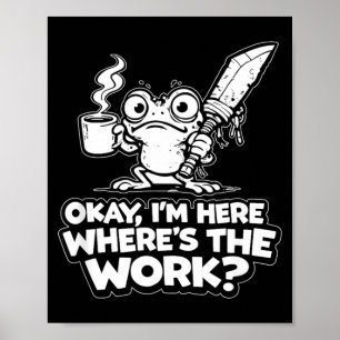 Ok Im Here Wheres The Work Funny Meme Work Goblin Poster