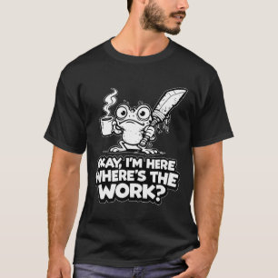 Ok Im Here Wheres The Work Funny Meme Work Goblin T-Shirt