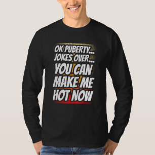 Ok Puberty Jokes Over You Can Make Me Hot Now Adol T-Shirt