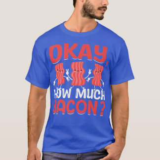 Okay, How Much Bacon - Funny Pig Meat Bacon Lover  T-Shirt