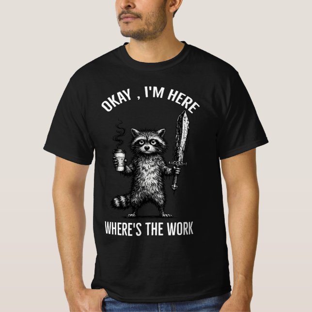 Okay I'm Here Where's The Work Shirt, Funny Coffee T-Shirt (Front)