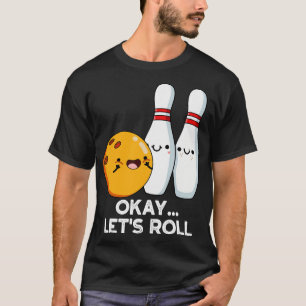Okay Lets Roll Funny Bowling Pun 1 T-Shirt