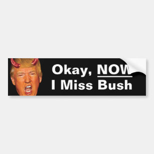 Okay Now I Miss President Bush - Anti Trump Bumper Sticker