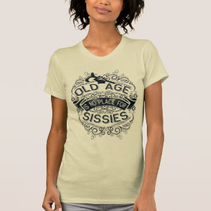 Old age is no place for sissies T-Shirt