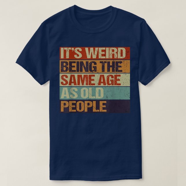 Old age & youth, Its weird being the same age as o T-Shirt (Design Front)