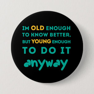 Old enough to know better 7.5 cm round badge