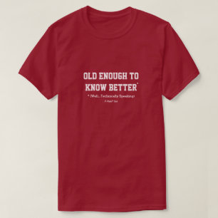 Old Enough To Know Better* - A MisterP Shirt