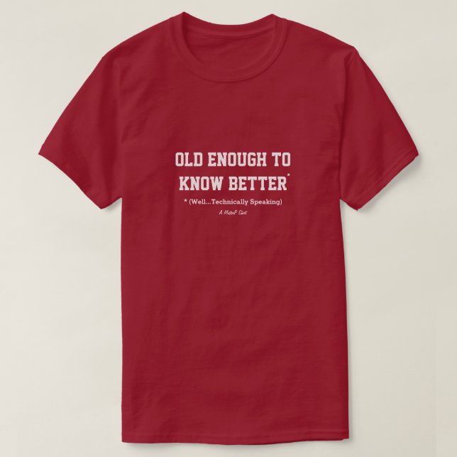 Old Enough To Know Better* - A MisterP Shirt (Design Front)