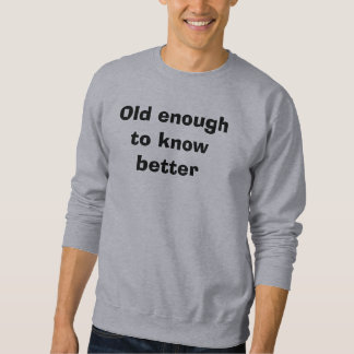 Old enough to know better sweatshirt