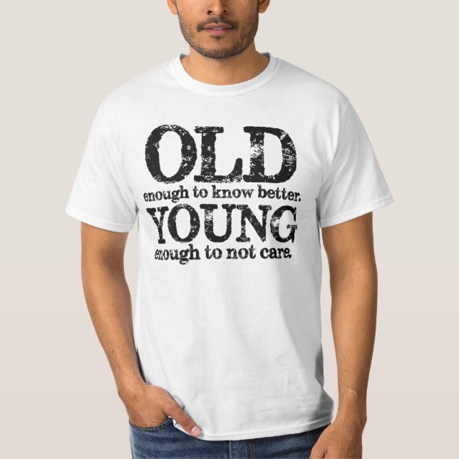 Old Enough To Know Better Young Enough Not To Care T-Shirt (Front)