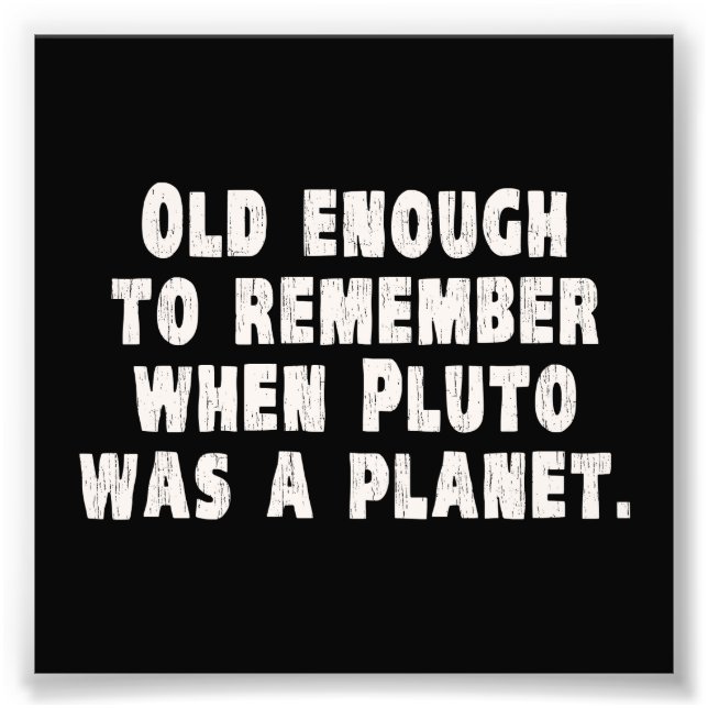 Old Enough to Remember When Pluto Was a Planet Photo Print (Front)