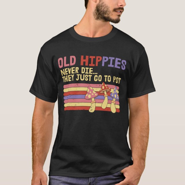 Old Hippies Never Die they just go to pot T-Shirt (Front)