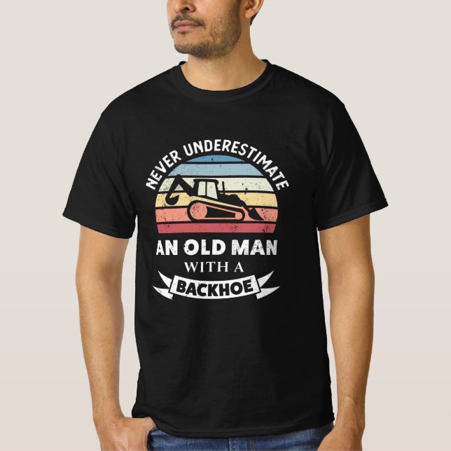 Old Man with a Backhoe Funny Excavator Gift Dad T-Shirt (Front)