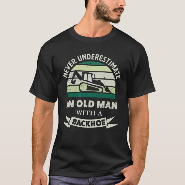 Old Man with a Backhoe Funny Excavator Gifts Dad T-Shirt (Front)