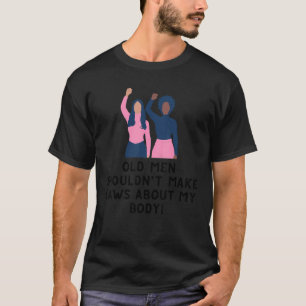 Old Men Shouldn't Make Laws About My Body Pro Choi T-Shirt