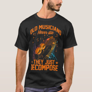 Old Musicians Never Die They Just Decompose Music T-Shirt