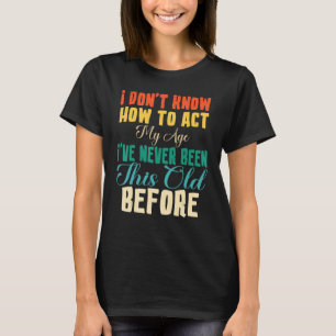 Old People Sayings I Don't Know How To Act My Age T-Shirt