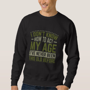 Old Saying Funny I Don't Know How To Act My Age Sweatshirt