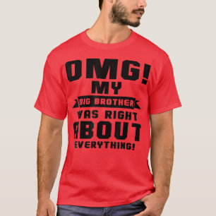 OMG My Big Brother Was Right About Everything T-Sh T-Shirt