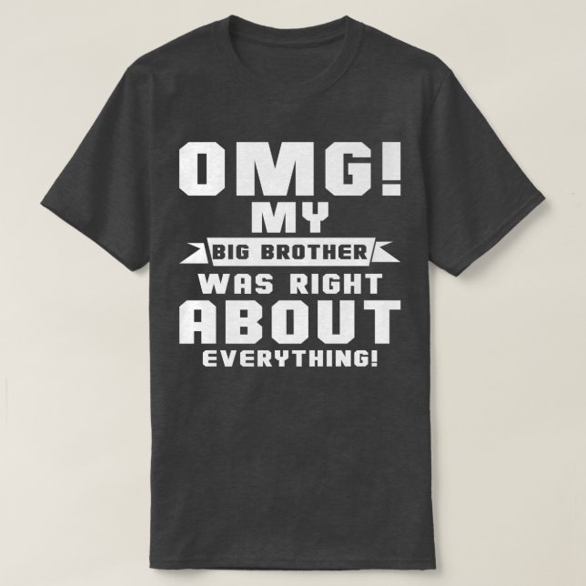 OMG My Big Brother Was Right About Everything  T-Shirt (Design Front)
