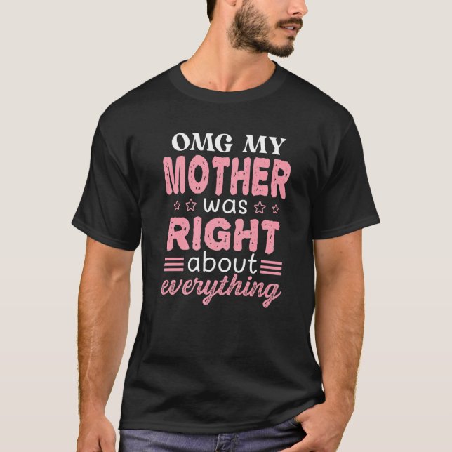Omg My Mother Was Right About Everything Mother's  T-Shirt (Front)