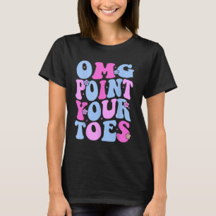 Omg Point Your Toes Funny Dancing Teacher Tap Danc T-Shirt