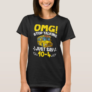 OMG Stop Talking Just Say 10-4 Funny School Bus Dr T-Shirt