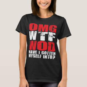 OMG WTF WOD Have I Gotten Myself Into? - T-Shirt