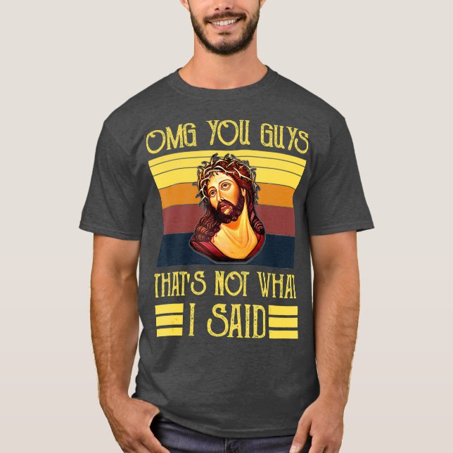 OMG You Guys Thats Not What I Said T-Shirt (Front)