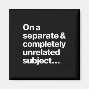 On A Separate Completely Unrelated Subject Magnet