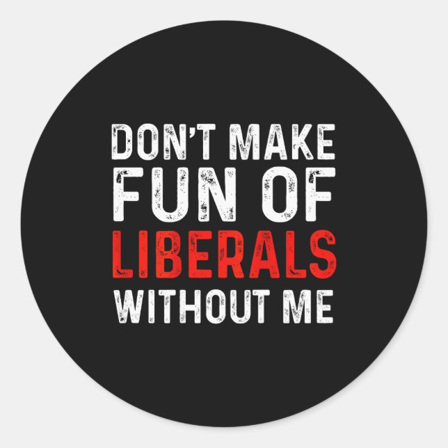(on Back) Dont Make Fun Of Liberals Without Me  Classic Round Sticker (Front)