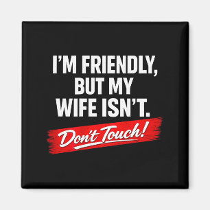 (on back) friendly but wife isn't don't touch funn magnet