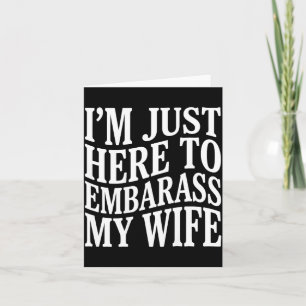 (on Back) I'm Just Here To Embarr My Wife Funny Hu Card