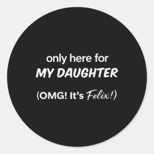 (on Back) Only Here For My Daughter Omg Its Felix Classic Round Sticker