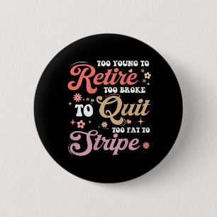 ON Back Too Young to Retire Too Fat to Funny 6 Cm Round Badge