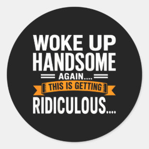 On Back Woke Up Handsome Getting Ridiculous Funny Classic Round Sticker