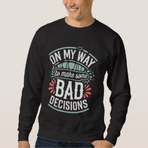 On My Way To Make Some Bad Decisions Sweatshirt