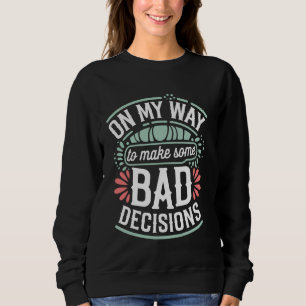 On My Way To Make Some Bad Decisions Sweatshirt