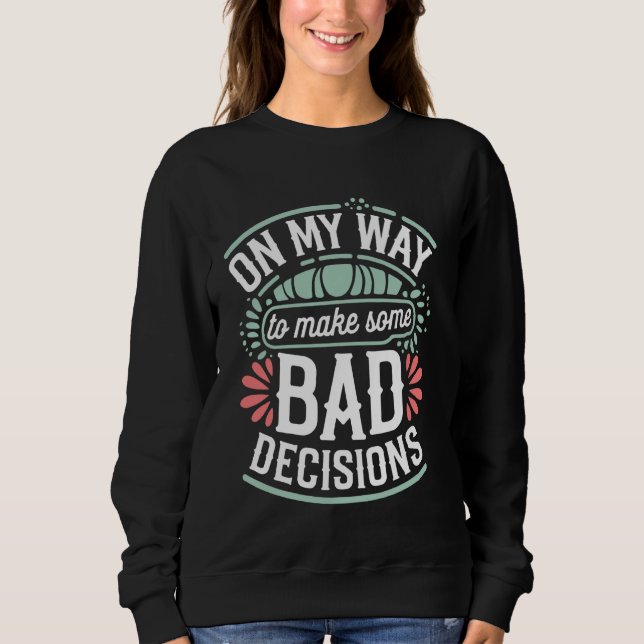 On My Way To Make Some Bad Decisions Sweatshirt (Front)