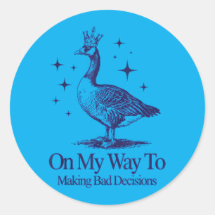 On My Way to Making Bad Decisions Goose 1 Classic Round Sticker