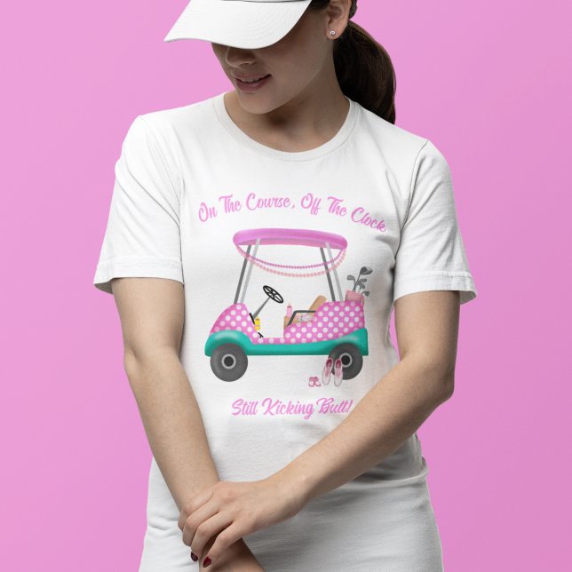 On the Course, Off The Clock Still Kicking Butt T-Shirt (Creator Uploaded)