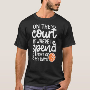 On The Court Where I Spend Most Of My Days Basketb T-Shirt