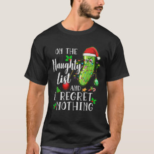 On the Naughty List and I Regret Nothing Pickle Xm T-Shirt