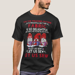 On The Weather Outside Is Frightful But This Fabri T-Shirt