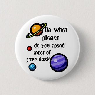 On What Planet do you Spend Most of your Time? 6 Cm Round Badge