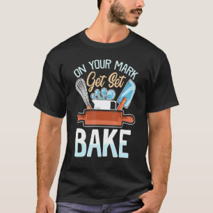 On Your Mark Get Set Bake  Bakerbaking Quote T-Shirt
