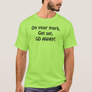 On your mark,Get set,GO AWAY! T-Shirt