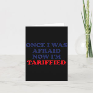 Once I Was Afraid Now I'm Tariffied Funny Quote Card