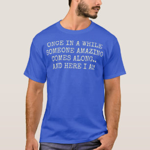 Once in a while someone amazing comes along and he T-Shirt